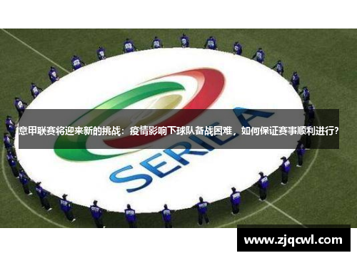 意甲联赛将迎来新的挑战：疫情影响下球队备战困难，如何保证赛事顺利进行？
