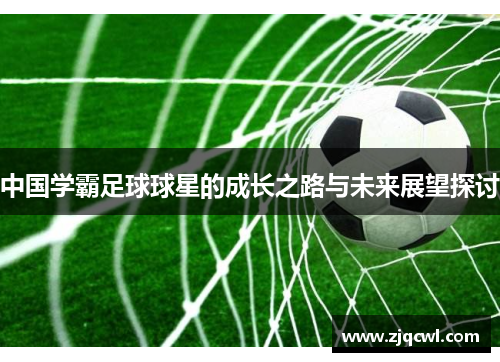 中国学霸足球球星的成长之路与未来展望探讨