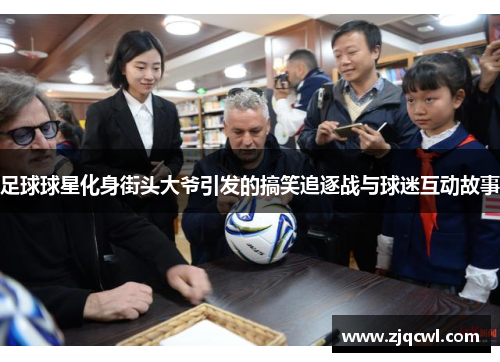 足球球星化身街头大爷引发的搞笑追逐战与球迷互动故事