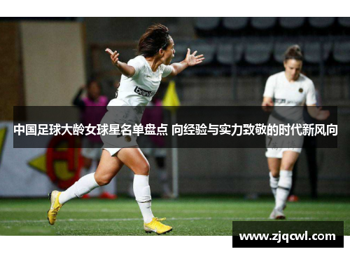 中国足球大龄女球星名单盘点 向经验与实力致敬的时代新风向