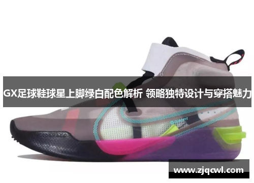 GX足球鞋球星上脚绿白配色解析 领略独特设计与穿搭魅力
