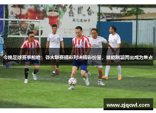 今晚足球赛事前瞻：各大联赛精彩对决精彩纷呈，谁能脱颖而出成为焦点