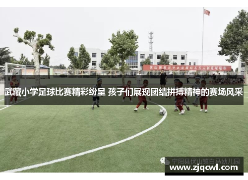 武藏小学足球比赛精彩纷呈 孩子们展现团结拼搏精神的赛场风采
