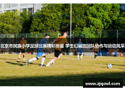 北京市民族小学足球比赛精彩纷呈 学生们展现团队协作与运动风采