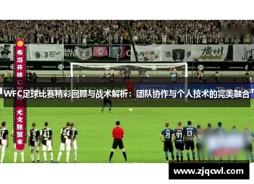 WFC足球比赛精彩回顾与战术解析：团队协作与个人技术的完美融合