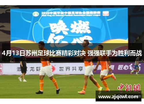 4月13日苏州足球比赛精彩对决 强强联手为胜利而战