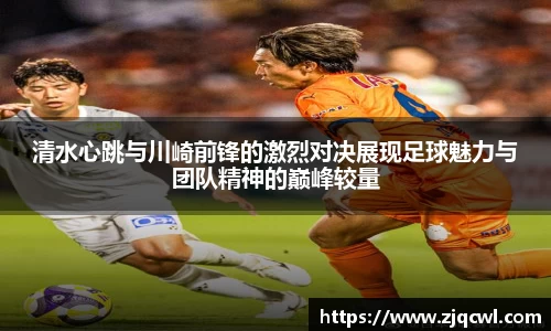 bwin必赢清水心跳与川崎前锋的激烈对决展现足球魅力与团队精神的巅峰较量