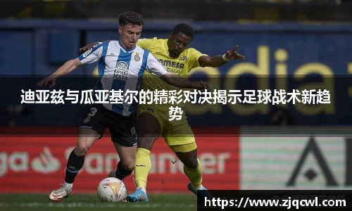 bwin必赢迪亚兹与瓜亚基尔的精彩对决揭示足球战术新趋势