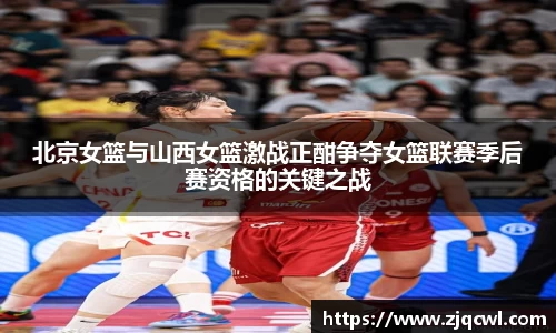bwin必赢北京女篮与山西女篮激战正酣争夺女篮联赛季后赛资格的关键之战